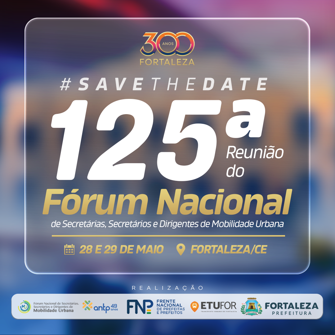 125ª Reunião do Fórum Nacional de Secretários, Secretárias e Dirigentes de Mobilidade Urbana | Fortaleza/CE 28 e 29 de maio de 2026